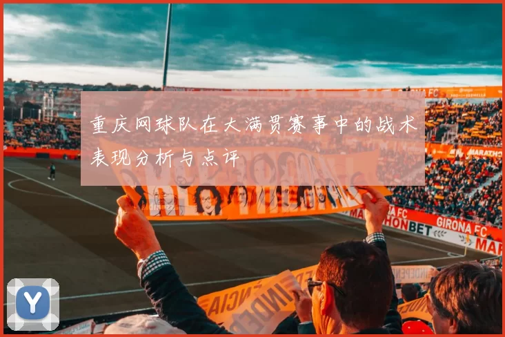 重庆网球队在大满贯赛事中的战术表现分析与点评