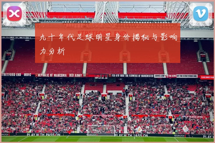 九十年代足球明星身价揭秘与影响力分析