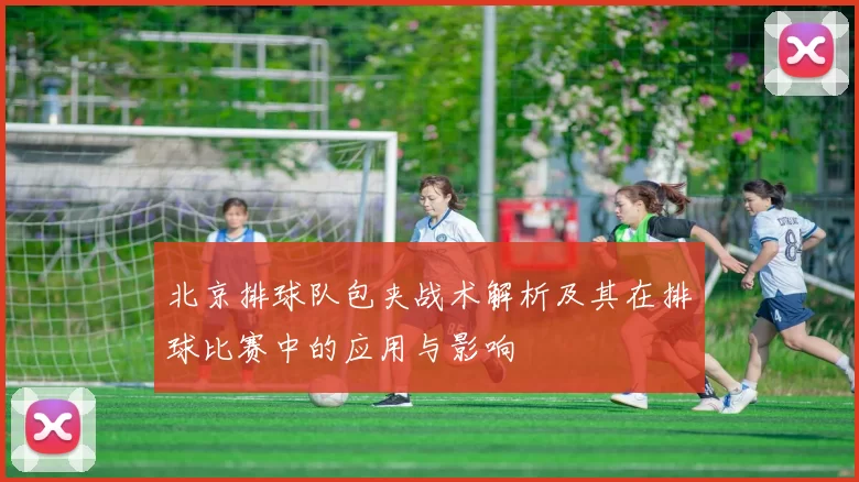 北京排球队包夹战术解析及其在排球比赛中的应用与影响