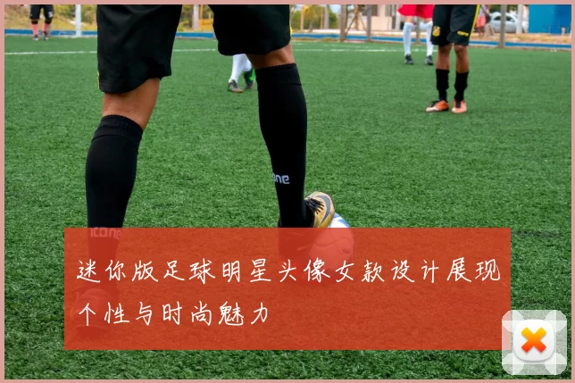 迷你版足球明星头像女款设计展现个性与时尚魅力