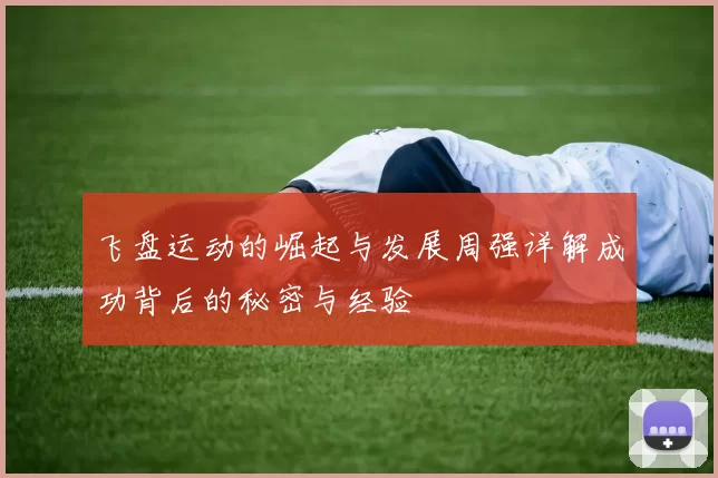 飞盘运动的崛起与发展周强详解成功背后的秘密与经验