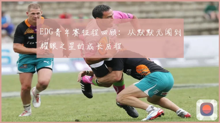 EDG青年赛征程回顾：从默默无闻到耀眼之星的成长历程