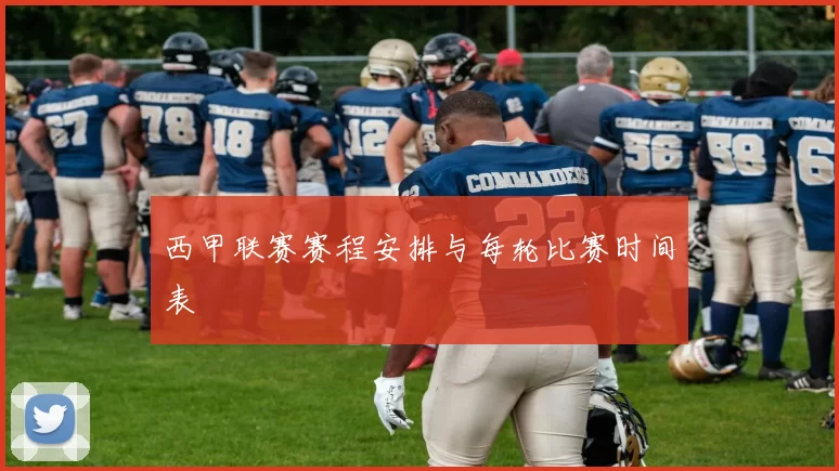西甲联赛赛程安排与每轮比赛时间表