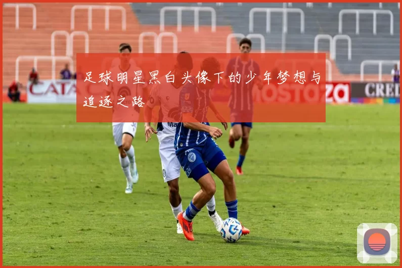 足球明星黑白头像下的少年梦想与追逐之路