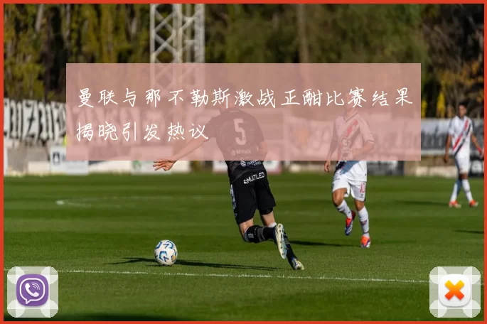 曼联与那不勒斯激战正酣比赛结果揭晓引发热议