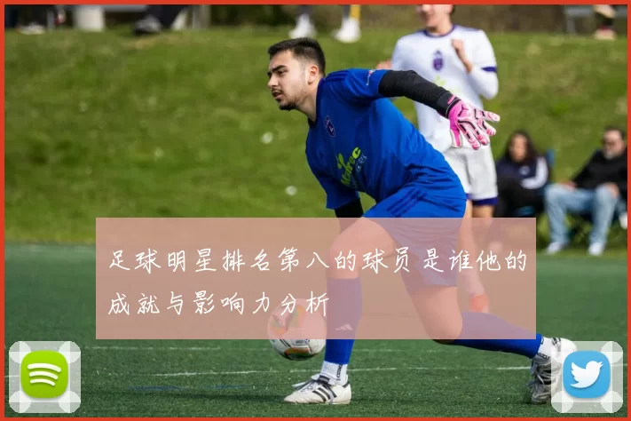 足球明星排名第八的球员是谁他的成就与影响力分析