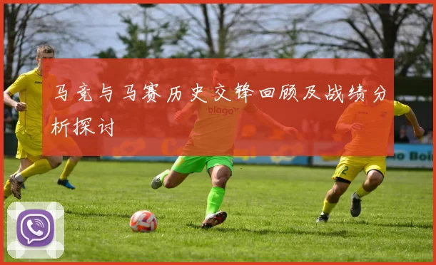 马竞与马赛历史交锋回顾及战绩分析探讨